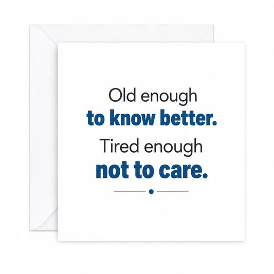 Funny Birthday Card Old enough to Know better. Tired enough not to care.